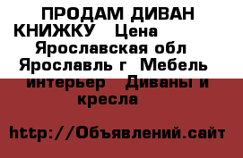 ПРОДАМ ДИВАН КНИЖКУ › Цена ­ 7 500 - Ярославская обл., Ярославль г. Мебель, интерьер » Диваны и кресла   